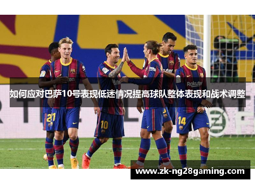 如何应对巴萨10号表现低迷情况提高球队整体表现和战术调整