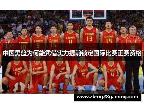 中国男篮为何能凭借实力提前锁定国际比赛正赛资格