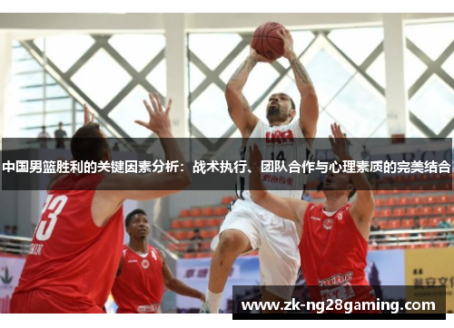 中国男篮胜利的关键因素分析：战术执行、团队合作与心理素质的完美结合