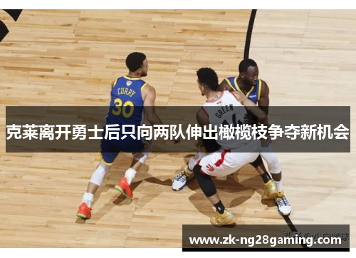 克莱离开勇士后只向两队伸出橄榄枝争夺新机会