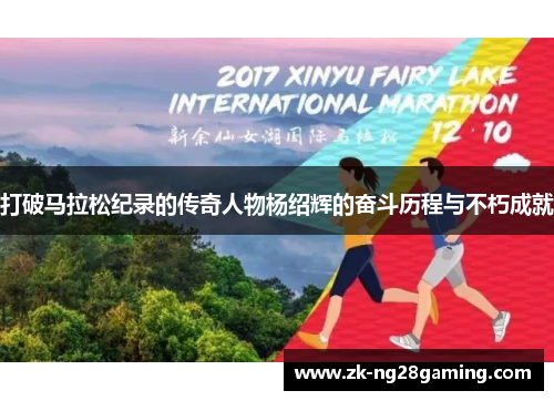 打破马拉松纪录的传奇人物杨绍辉的奋斗历程与不朽成就