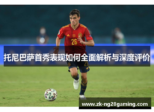 托尼巴萨首秀表现如何全面解析与深度评价