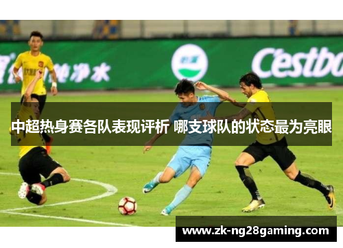 中超热身赛各队表现评析 哪支球队的状态最为亮眼