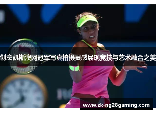 创意凯斯澳网冠军写真拍摄灵感展现竞技与艺术融合之美