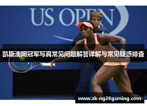 凯斯澳网冠军写真常见问题解答详解与常见疑惑排查