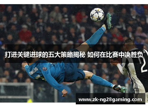打进关键进球的五大策略揭秘 如何在比赛中决胜负
