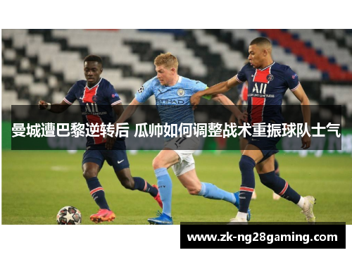 曼城遭巴黎逆转后 瓜帅如何调整战术重振球队士气
