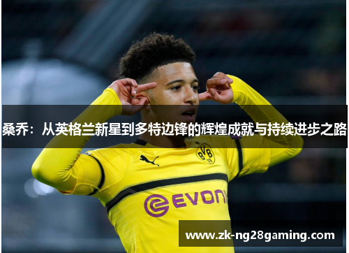 桑乔：从英格兰新星到多特边锋的辉煌成就与持续进步之路
