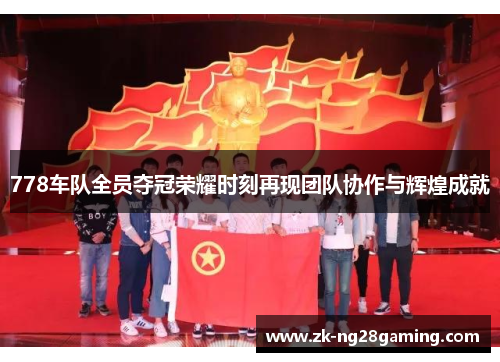 778车队全员夺冠荣耀时刻再现团队协作与辉煌成就