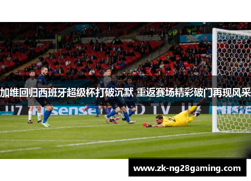 加维回归西班牙超级杯打破沉默 重返赛场精彩破门再现风采