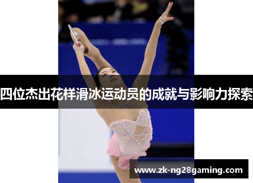 四位杰出花样滑冰运动员的成就与影响力探索