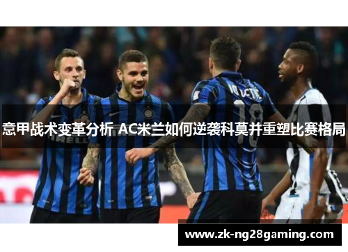 意甲战术变革分析 AC米兰如何逆袭科莫并重塑比赛格局