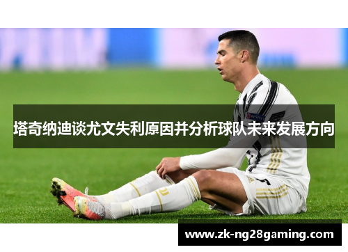 塔奇纳迪谈尤文失利原因并分析球队未来发展方向