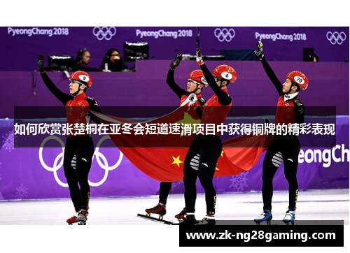 如何欣赏张楚桐在亚冬会短道速滑项目中获得铜牌的精彩表现
