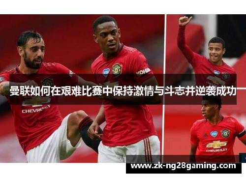 曼联如何在艰难比赛中保持激情与斗志并逆袭成功