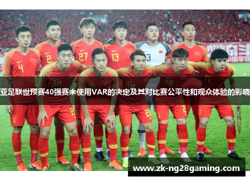 亚足联世预赛40强赛未使用VAR的决定及其对比赛公平性和观众体验的影响