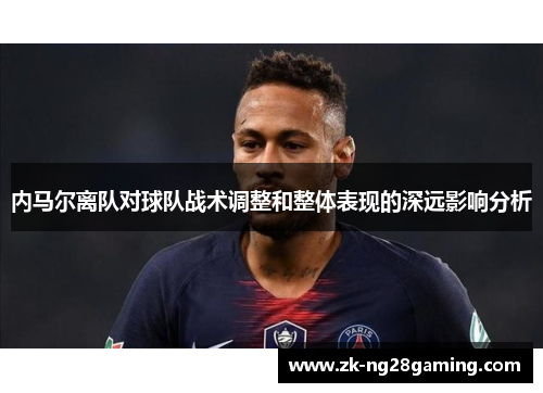 内马尔离队对球队战术调整和整体表现的深远影响分析