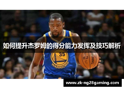 如何提升杰罗姆的得分能力发挥及技巧解析
