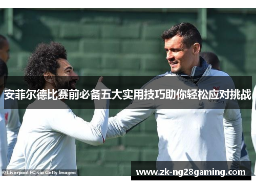 安菲尔德比赛前必备五大实用技巧助你轻松应对挑战