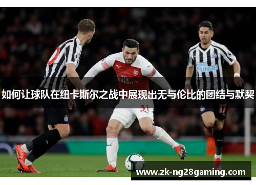 如何让球队在纽卡斯尔之战中展现出无与伦比的团结与默契