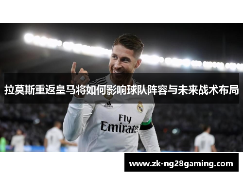 拉莫斯重返皇马将如何影响球队阵容与未来战术布局