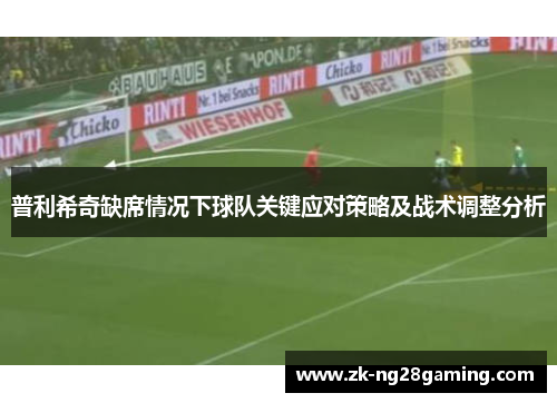 普利希奇缺席情况下球队关键应对策略及战术调整分析