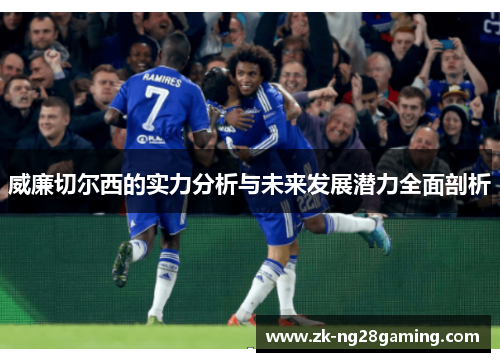 威廉切尔西的实力分析与未来发展潜力全面剖析