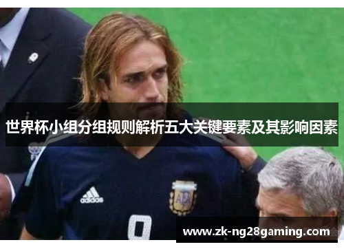 世界杯小组分组规则解析五大关键要素及其影响因素