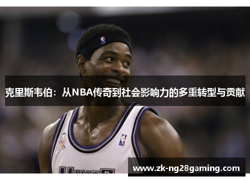 克里斯韦伯：从NBA传奇到社会影响力的多重转型与贡献