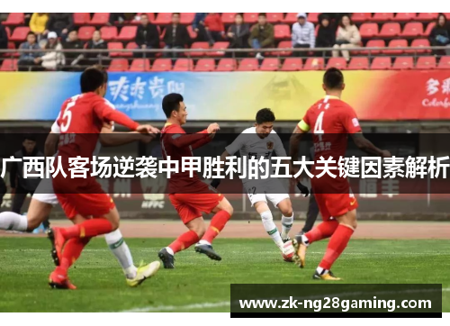 广西队客场逆袭中甲胜利的五大关键因素解析