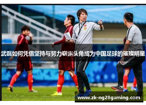 武磊如何凭借坚持与努力崭露头角成为中国足球的璀璨明星