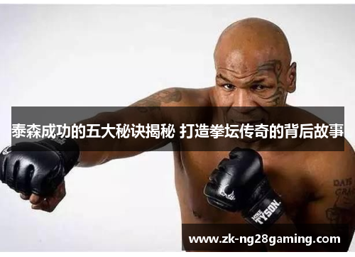 泰森成功的五大秘诀揭秘 打造拳坛传奇的背后故事