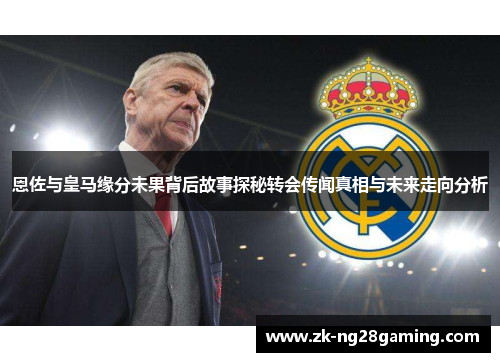 恩佐与皇马缘分未果背后故事探秘转会传闻真相与未来走向分析