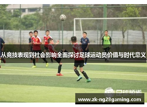 从竞技表现到社会影响全面探讨足球运动员价值与时代意义