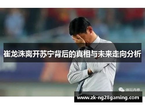 崔龙洙离开苏宁背后的真相与未来走向分析