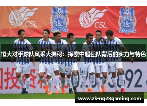 恒大对手球队风采大揭秘：探索中超强队背后的实力与特色
