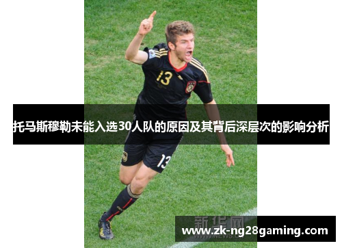 托马斯穆勒未能入选30人队的原因及其背后深层次的影响分析