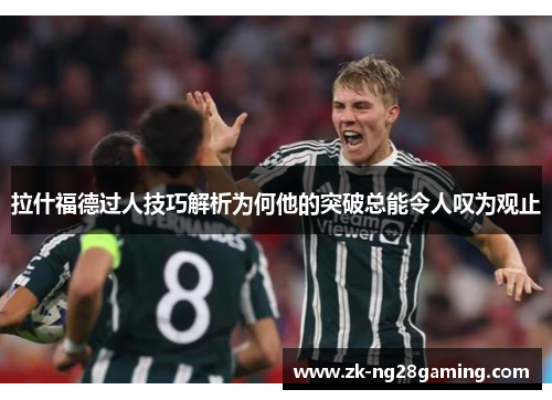 拉什福德过人技巧解析为何他的突破总能令人叹为观止