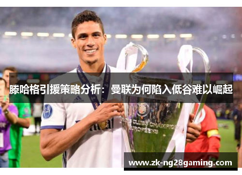 滕哈格引援策略分析：曼联为何陷入低谷难以崛起