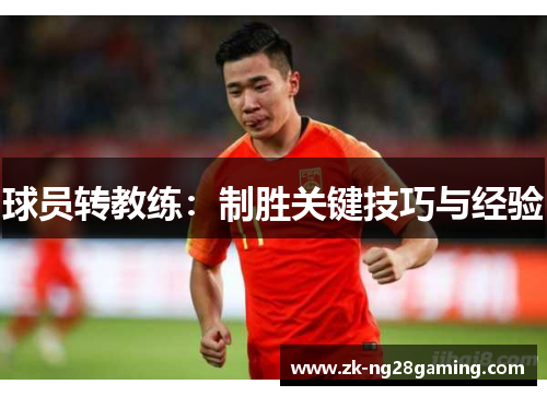 球员转教练：制胜关键技巧与经验