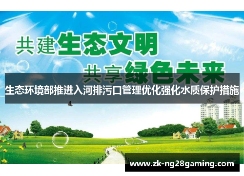 生态环境部推进入河排污口管理优化强化水质保护措施