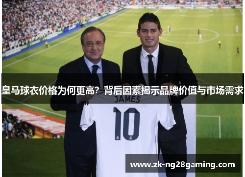 皇马球衣价格为何更高？背后因素揭示品牌价值与市场需求