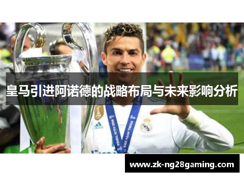 皇马引进阿诺德的战略布局与未来影响分析