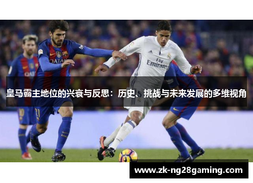 皇马霸主地位的兴衰与反思：历史、挑战与未来发展的多维视角