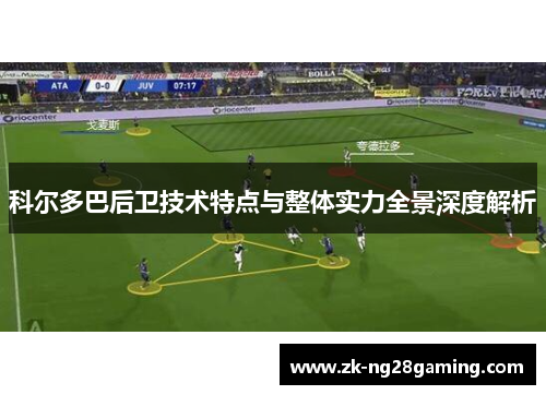 科尔多巴后卫技术特点与整体实力全景深度解析