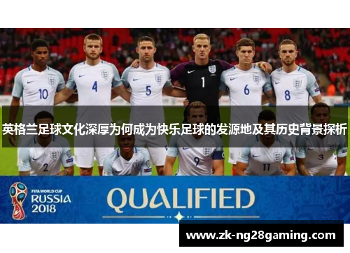 英格兰足球文化深厚为何成为快乐足球的发源地及其历史背景探析