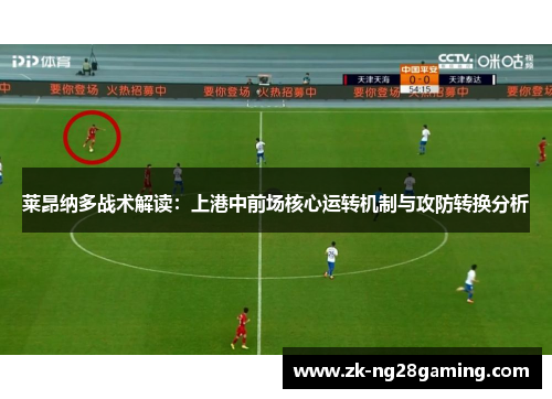 莱昂纳多战术解读：上港中前场核心运转机制与攻防转换分析