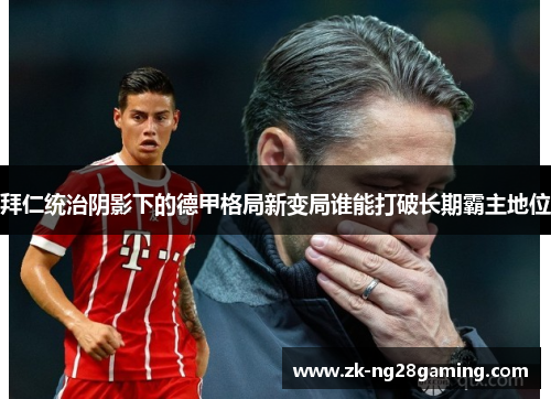 拜仁统治阴影下的德甲格局新变局谁能打破长期霸主地位