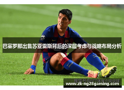 巴塞罗那出售苏亚雷斯背后的深层考虑与战略布局分析