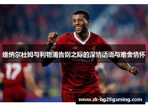 维纳尔杜姆与利物浦告别之际的深情话语与难舍情怀